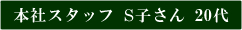 本社スタッフS子さん20代