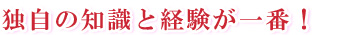 独自の知識と経験が一番！