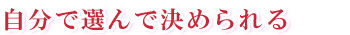 自分で選んで決められる