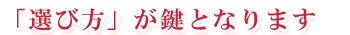 選び方が鍵となります