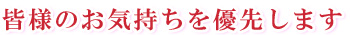 皆様のお気持ちを優先します