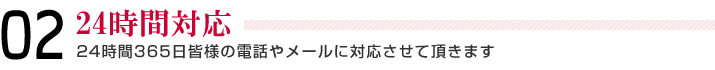 02＿24時間対応＿24時間365日皆様の電話やメールに対応させて頂きます。