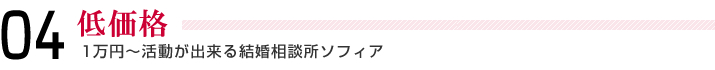 04＿低価格＿1万円～活動が出来る結婚相談所ソフィア