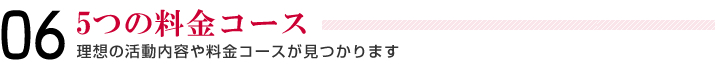 06＿5つの料金コース＿理想の活動内容や料金コースが見つかります