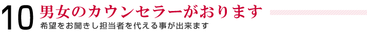 10＿男女のカウンセラーがおります＿希望をお聞きし担当者を代える事が出来ます