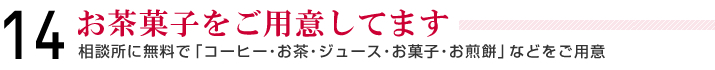 14＿お茶菓子をご用意してます＿相談所に無料で「コーヒー・お茶・ジュース・お菓子・お煎餅」などをご用意